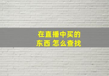 在直播中买的东西 怎么查找